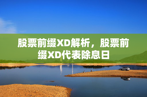 股票前缀XD解析，股票前缀XD代表除息日