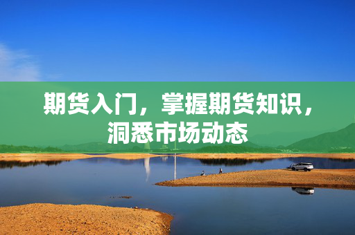 期货入门，掌握期货知识，洞悉市场动态