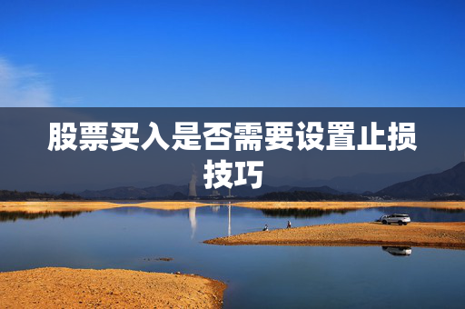 股票买入是否需要设置止损技巧
