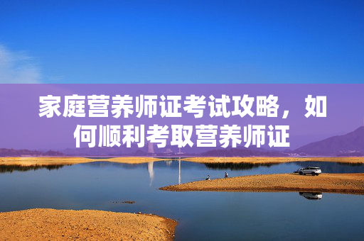 家庭营养师证考试攻略，如何顺利考取营养师证