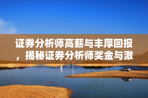 证券分析师高薪与丰厚回报，揭秘证券分析师奖金与激励
