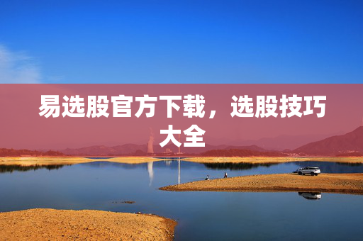 易选股官方下载，选股技巧大全