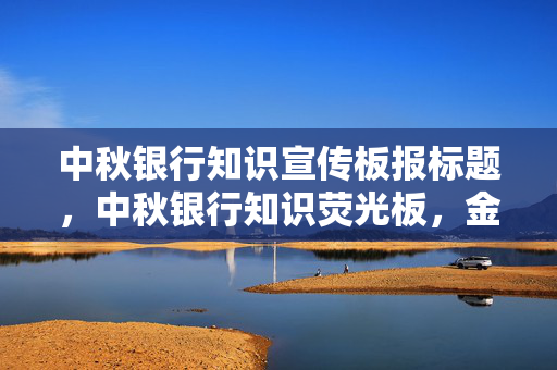 中秋银行知识宣传板报标题，中秋银行知识荧光板，金融知识宣传，共度佳节