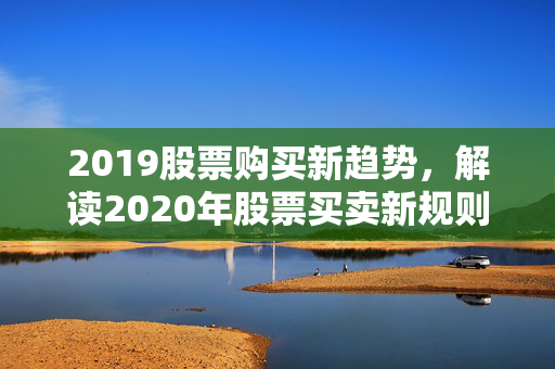 2019股票购买新趋势，解读2020年股票买卖新规则