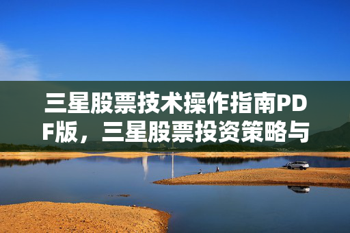 三星股票技术操作指南PDF版，三星股票投资策略与技巧