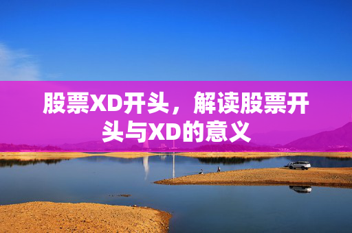 股票XD开头，解读股票开头与XD的意义