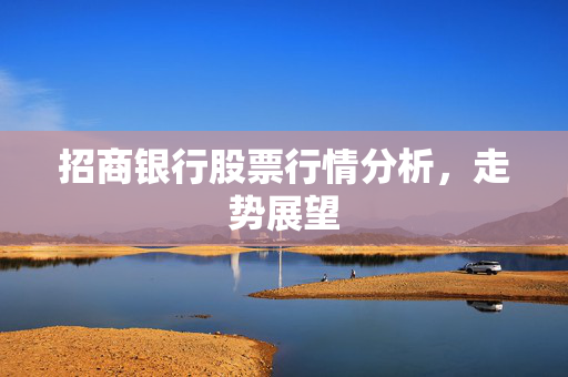 招商银行股票行情分析，走势展望