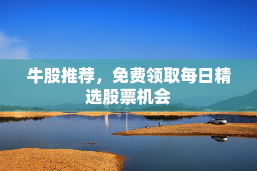 牛股推荐，免费领取每日精选股票机会
