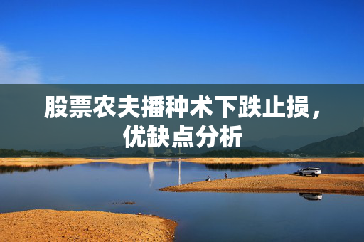 股票农夫播种术下跌止损，优缺点分析