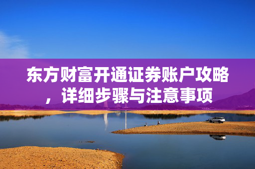 东方财富开通证券账户攻略，详细步骤与注意事项