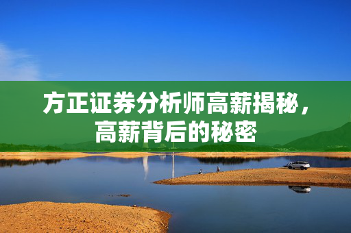 方正证券分析师高薪揭秘，高薪背后的秘密
