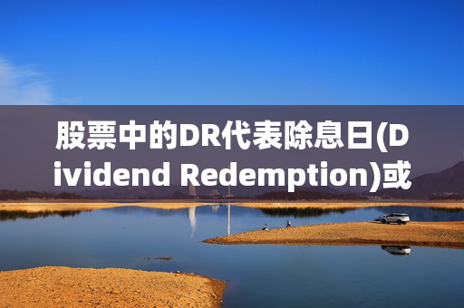 股票中的DR代表除息日(Dividend Redemption)或股息领取日