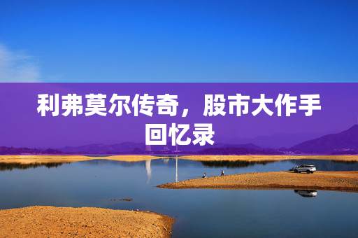 利弗莫尔传奇，股市大作手回忆录