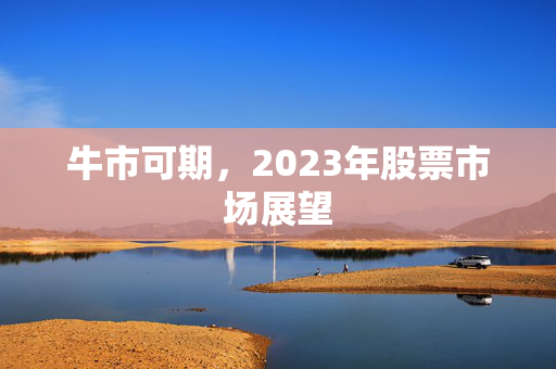 牛市可期，2023年股票市场展望