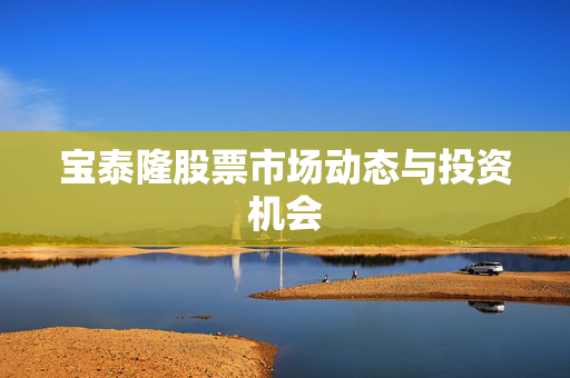 宝泰隆股票市场动态与投资机会