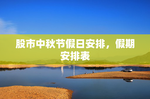 股市中秋节假日安排，假期安排表