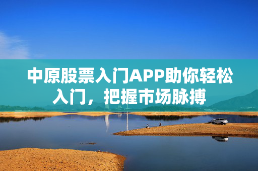 中原股票入门APP助你轻松入门，把握市场脉搏