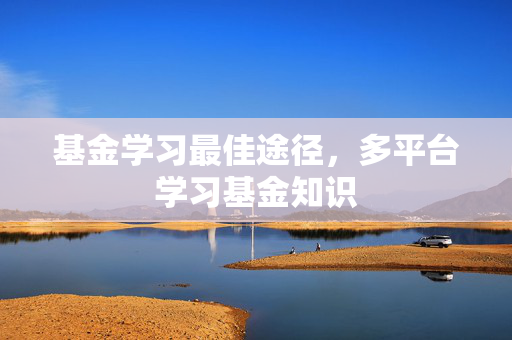基金学习最佳途径，多平台学习基金知识