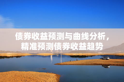 债券收益预测与曲线分析，精准预测债券收益趋势