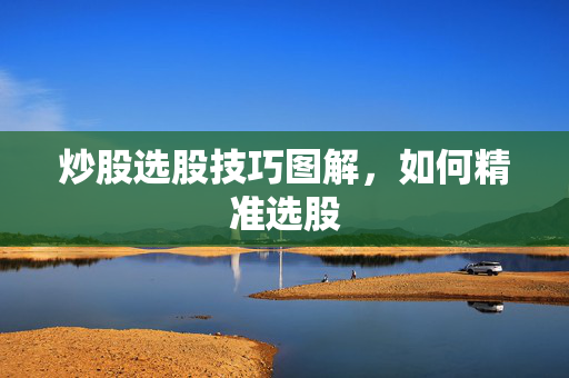 炒股选股技巧图解，如何精准选股