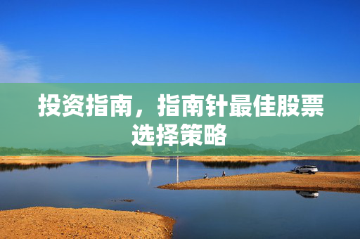 投资指南，指南针最佳股票选择策略