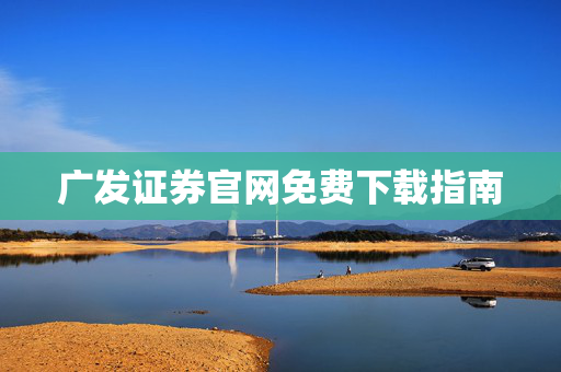 广发证券官网免费下载指南