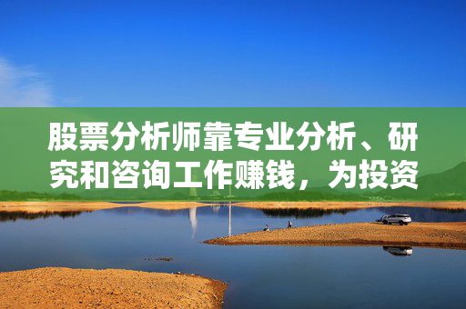 股票分析师靠专业分析、研究和咨询工作赚钱，为投资者提供投资建议和决策支持