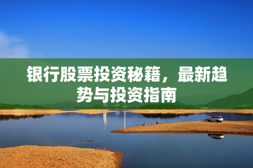 银行股票投资秘籍，最新趋势与投资指南