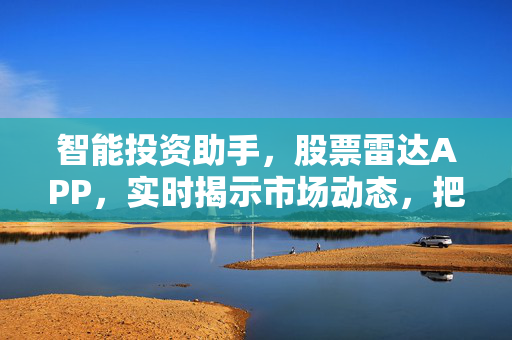 智能投资助手，股票雷达APP，实时揭示市场动态，把握投资机会