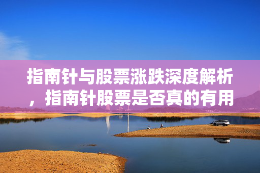 指南针与股票涨跌深度解析，指南针股票是否真的有用