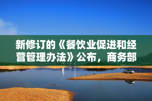 新修订的《餐饮业促进和经营管理办法》公布，商务部解读