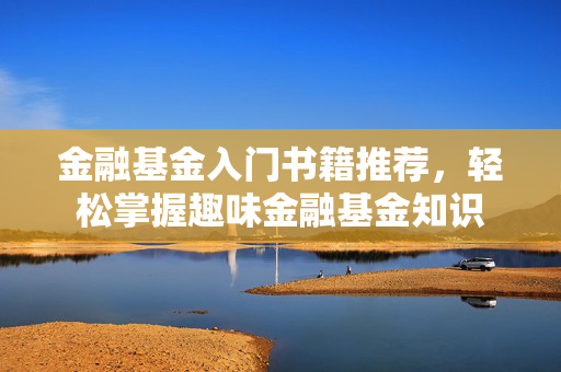金融基金入门书籍推荐，轻松掌握趣味金融基金知识