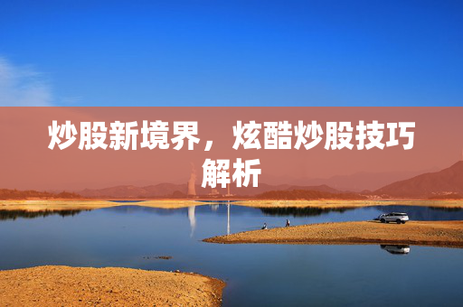 炒股新境界，炫酷炒股技巧解析