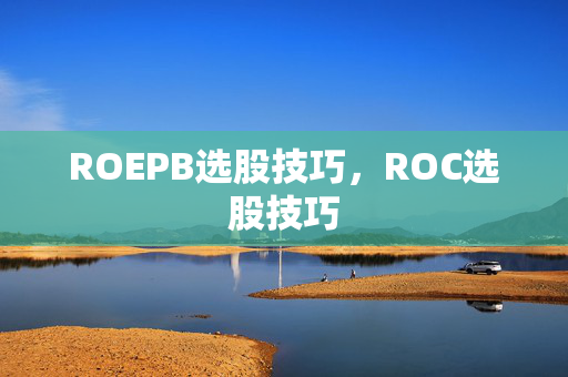 ROEPB选股技巧，ROC选股技巧