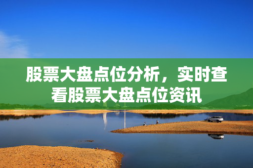 股票大盘点位分析，实时查看股票大盘点位资讯