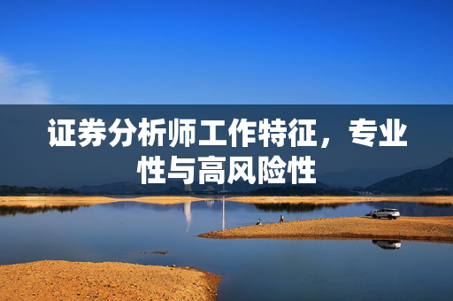 证券分析师工作特征，专业性与高风险性