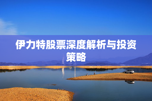 伊力特股票深度解析与投资策略