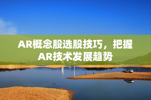 AR概念股选股技巧，把握AR技术发展趋势