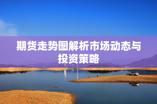 期货走势图解析市场动态与投资策略