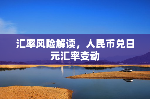 汇率风险解读，人民币兑日元汇率变动