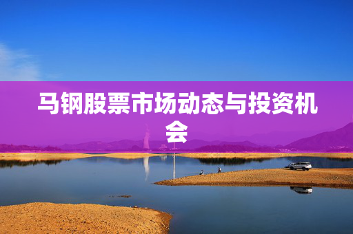 马钢股票市场动态与投资机会