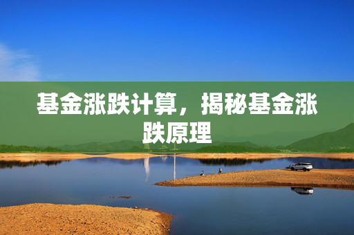 基金涨跌计算，揭秘基金涨跌原理