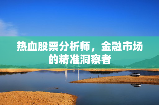 热血股票分析师，金融市场的精准洞察者