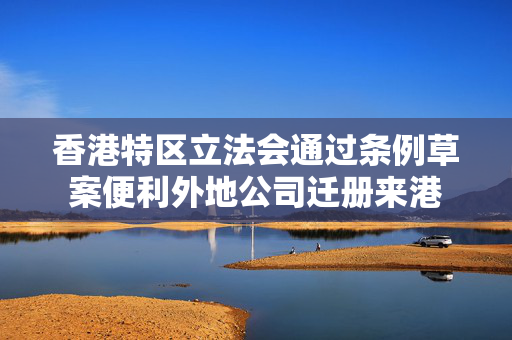 香港特区立法会通过条例草案便利外地公司迁册来港
