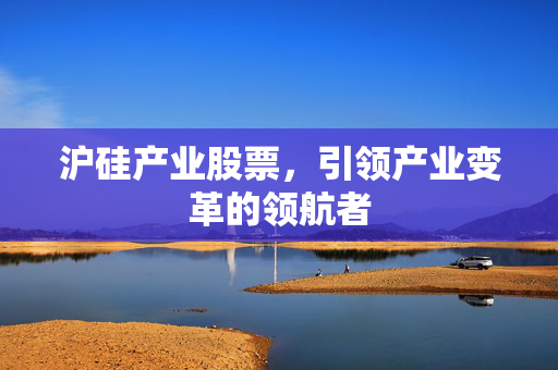 沪硅产业股票，引领产业变革的领航者
