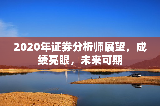 2020年证券分析师展望，成绩亮眼，未来可期
