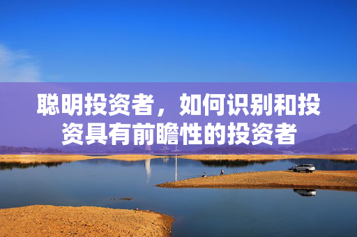 聪明投资者，如何识别和投资具有前瞻性的投资者