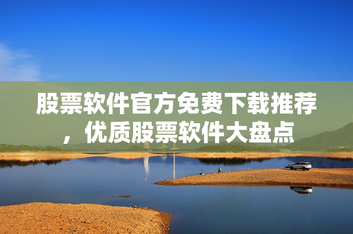 股票软件官方免费下载推荐，优质股票软件大盘点