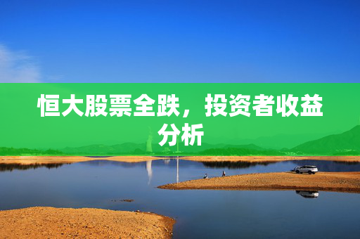 恒大股票全跌，投资者收益分析