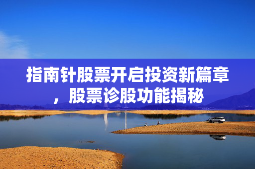 指南针股票开启投资新篇章，股票诊股功能揭秘